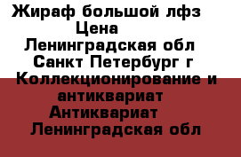  Жираф большой лфз 1960 › Цена ­ 6 000 - Ленинградская обл., Санкт-Петербург г. Коллекционирование и антиквариат » Антиквариат   . Ленинградская обл.